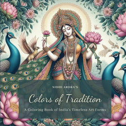 Colors of Tradition - A Coloring Book of India's Timeless Art Forms: An Adult Coloring Book of Indian Art – Featuring Art forms of Pichwai, Madhubani, ... Kolam, Kalighat Tanjore, Mughal and More